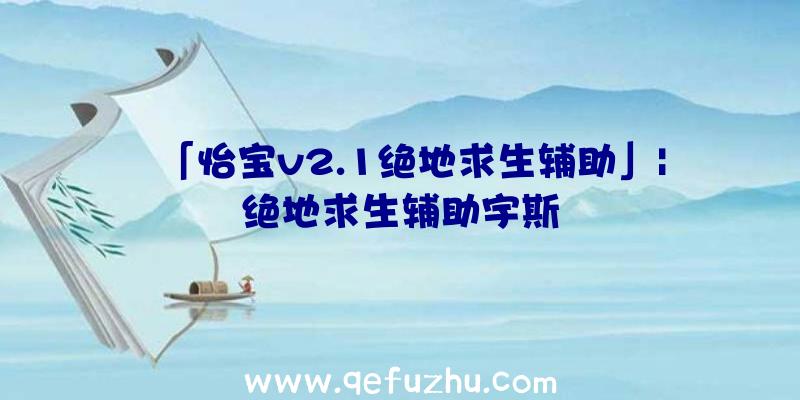 「怡宝v2.1绝地求生辅助」|绝地求生辅助宇斯